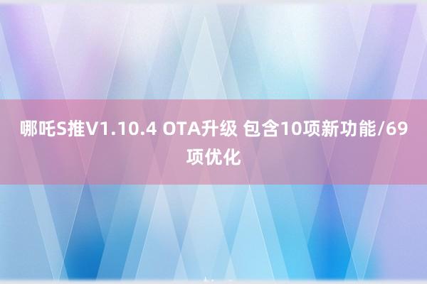 哪吒S推V1.10.4 OTA升级 包含10项新功能/69项优化