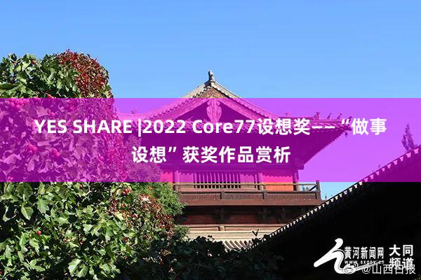 YES SHARE |2022 Core77设想奖——“做事设想”获奖作品赏析