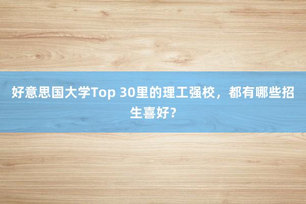 好意思国大学Top 30里的理工强校，都有哪些招生喜好？