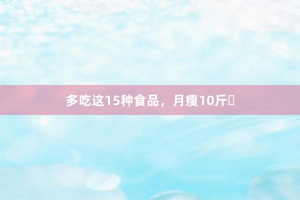 多吃这15种食品，月瘦10斤❗