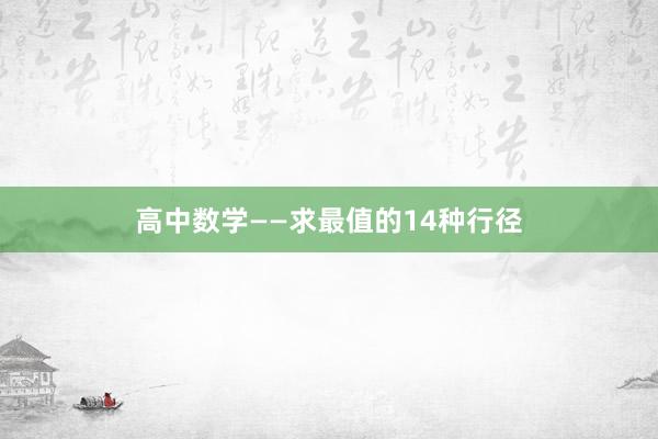 高中数学——求最值的14种行径