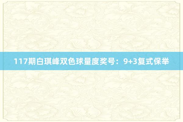 117期白琪峰双色球量度奖号：9+3复式保举