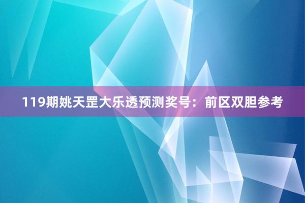 119期姚天罡大乐透预测奖号：前区双胆参考