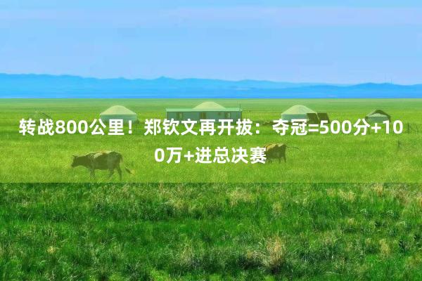 转战800公里！郑钦文再开拔：夺冠=500分+100万+进总决赛