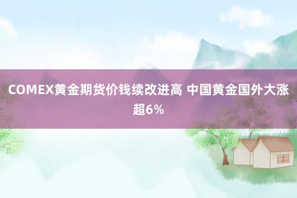 COMEX黄金期货价钱续改进高 中国黄金国外大涨超6%