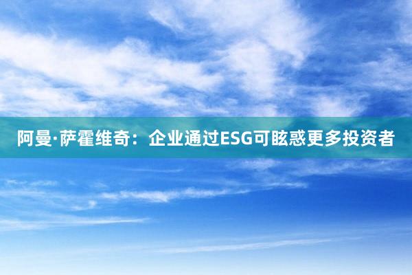 阿曼·萨霍维奇：企业通过ESG可眩惑更多投资者