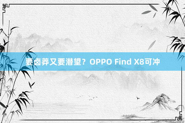 要卤莽又要潜望？OPPO Find X8可冲