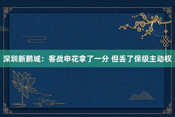 深圳新鹏城：客战申花拿了一分 但丢了保级主动权