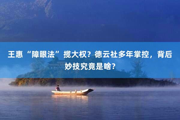 王惠 “障眼法” 揽大权？德云社多年掌控，背后妙技究竟是啥？