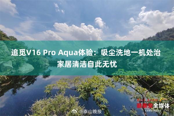 追觅V16 Pro Aqua体验：吸尘洗地一机处治 家居清洁自此无忧