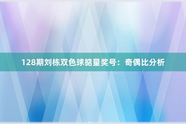 128期刘栋双色球掂量奖号：奇偶比分析